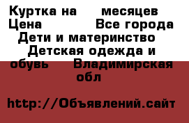 Куртка на 6-9 месяцев  › Цена ­ 1 000 - Все города Дети и материнство » Детская одежда и обувь   . Владимирская обл.